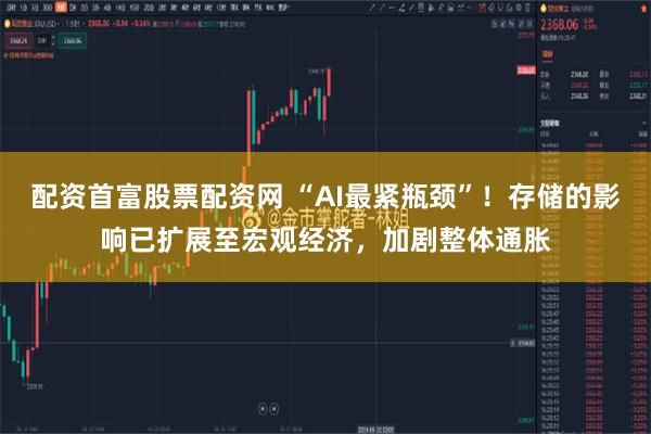 配资首富股票配资网 “AI最紧瓶颈”！存储的影响已扩展至宏观经济，加剧整体通胀