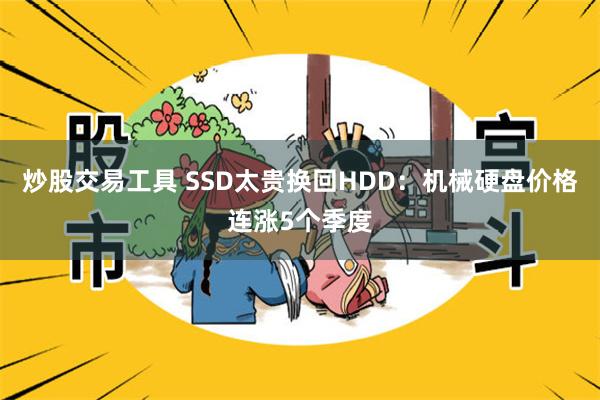 炒股交易工具 SSD太贵换回HDD：机械硬盘价格连涨5个季度