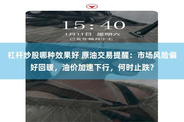 杠杆炒股哪种效果好 原油交易提醒：市场风险偏好回暖，油价加速下行，何时止跌？
