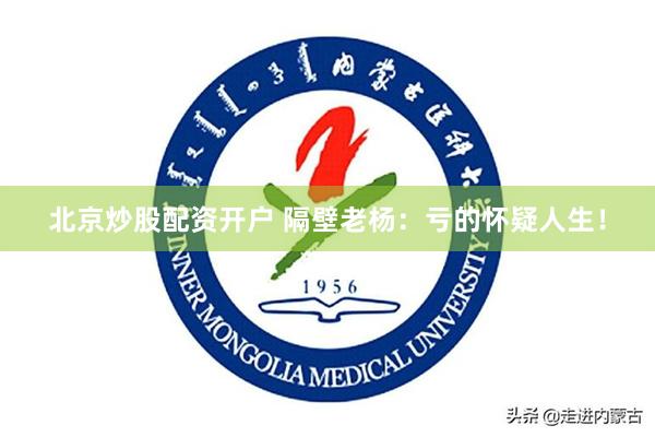 北京炒股配资开户 隔壁老杨：亏的怀疑人生！