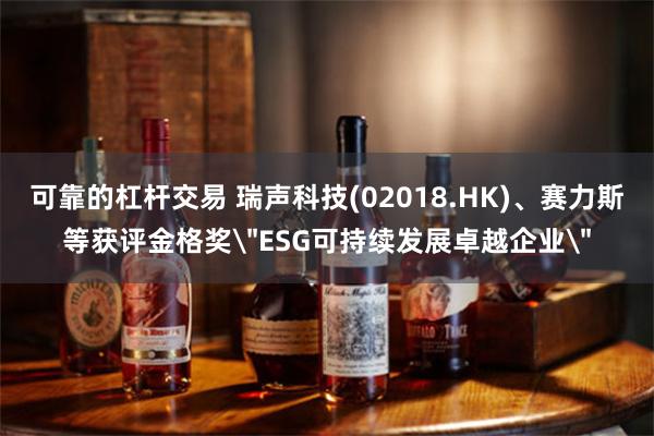 可靠的杠杆交易 瑞声科技(02018.HK)、赛力斯等获评金格奖
