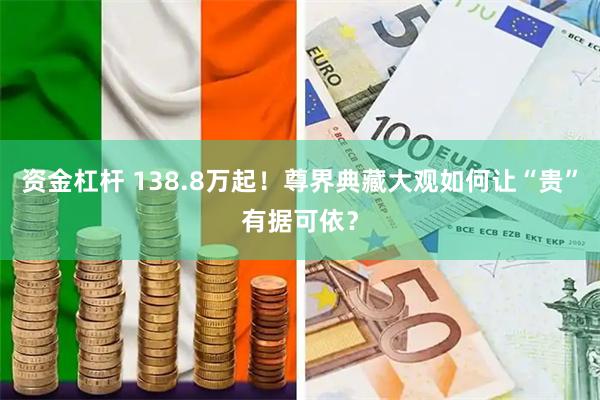 资金杠杆 138.8万起！尊界典藏大观如何让“贵”有据可依？