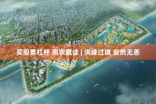 买股票杠杆 南农晨读 | 洪峰过境 安然无恙