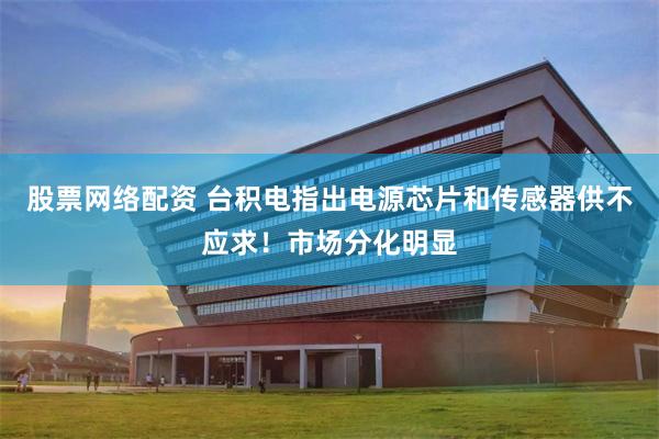 股票网络配资 台积电指出电源芯片和传感器供不应求！市场分化明显