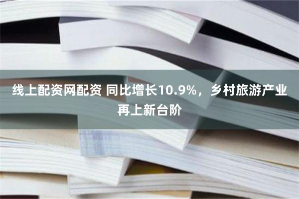 线上配资网配资 同比增长10.9%，乡村旅游产业再上新台阶