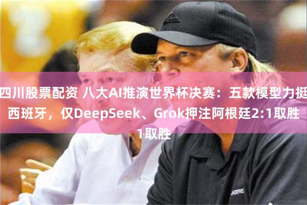 四川股票配资 八大AI推演世界杯决赛：五款模型力挺西班牙，仅DeepSeek、Grok押注阿根廷2:1取胜