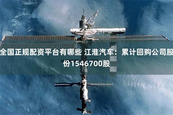 全国正规配资平台有哪些 江淮汽车：累计回购公司股份1546700股