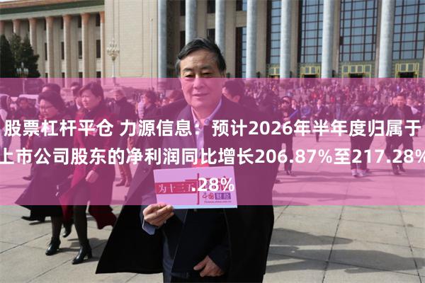 股票杠杆平仓 力源信息：预计2026年半年度归属于上市公司股东的净利润同比增长206.87%至217.28%
