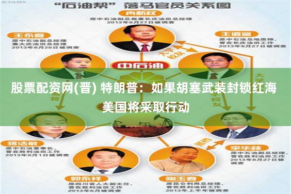 股票配资网(晋) 特朗普：如果胡塞武装封锁红海 美国将采取行动