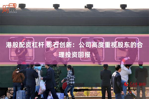 港股配资杠杆 影石创新:公司高度重视股东的合理投资回报