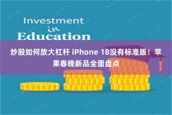 炒股如何放大杠杆 iPhone 18没有标准版！苹果春晚新品全面盘点
