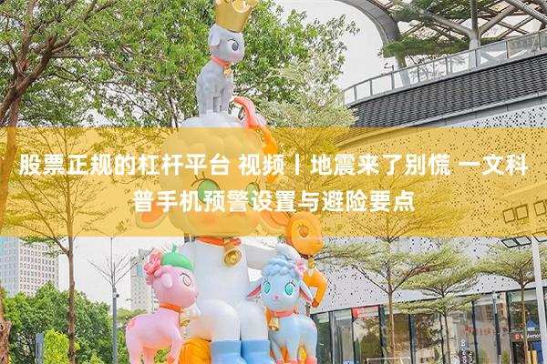 股票正规的杠杆平台 视频丨地震来了别慌 一文科普手机预警设置与避险要点