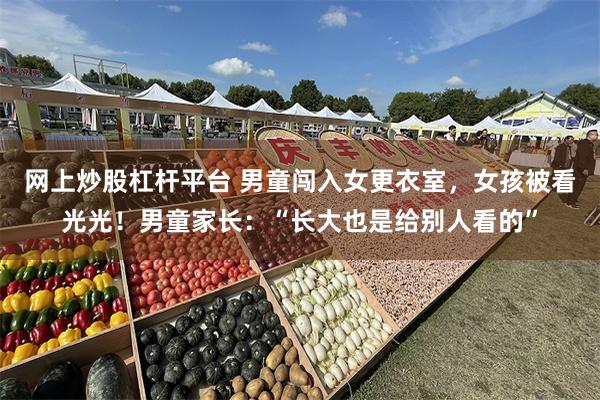 网上炒股杠杆平台 男童闯入女更衣室，女孩被看光光！男童家长：“长大也是给别人看的”