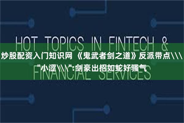 炒股配资入门知识网 《鬼武者剑之道》反派带点\