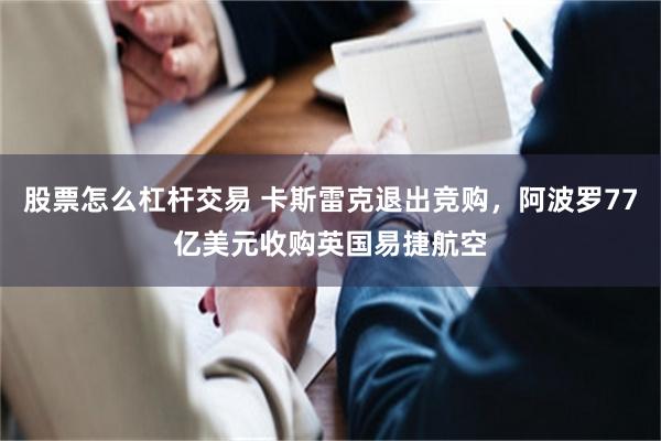 股票怎么杠杆交易 卡斯雷克退出竞购，阿波罗77亿美元收购英国易捷航空