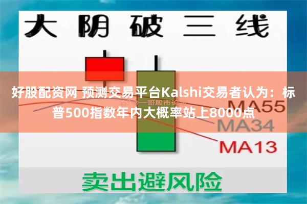 好股配资网 预测交易平台Kalshi交易者认为：标普500指数年内大概率站上8000点