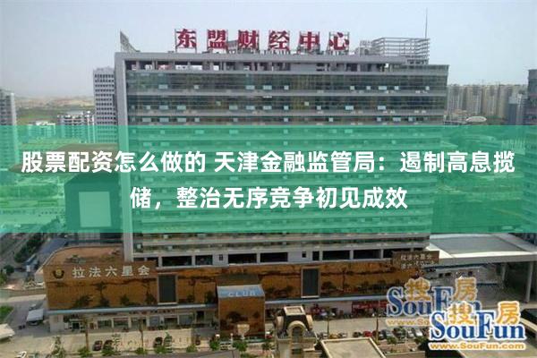 股票配资怎么做的 天津金融监管局：遏制高息揽储，整治无序竞争初见成效