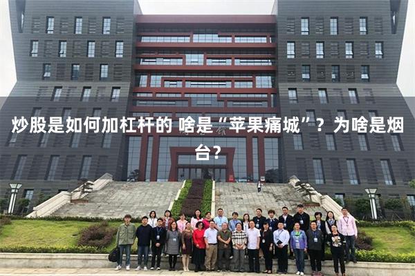 炒股是如何加杠杆的 啥是“苹果痛城”？为啥是烟台？