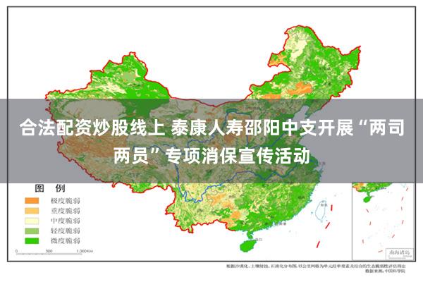 合法配资炒股线上 泰康人寿邵阳中支开展“两司两员”专项消保宣传活动