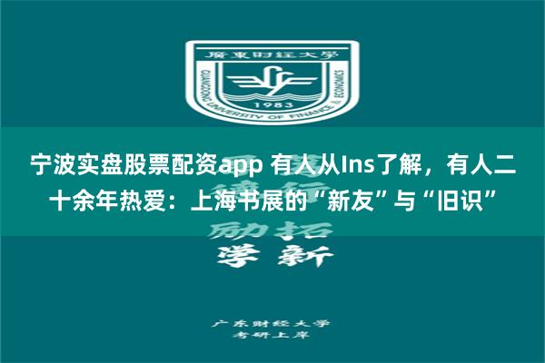 宁波实盘股票配资app 有人从Ins了解，有人二十余年热爱：上海书展的“新友”与“旧识”