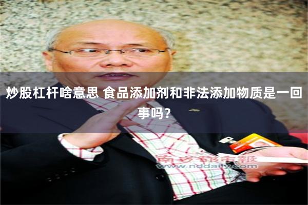 炒股杠杆啥意思 食品添加剂和非法添加物质是一回事吗？