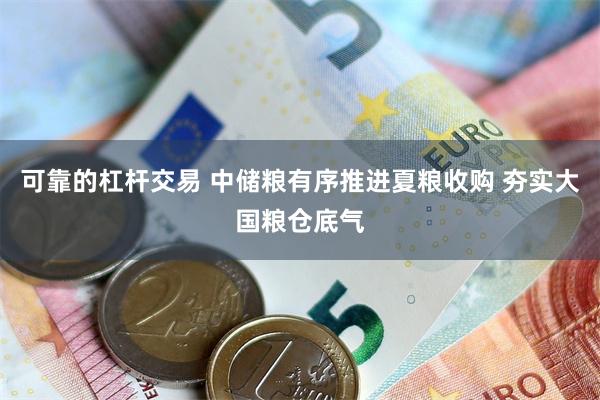 可靠的杠杆交易 中储粮有序推进夏粮收购 夯实大国粮仓底气