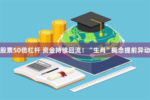 股票50倍杠杆 资金持续回流！“生肖”概念提前异动