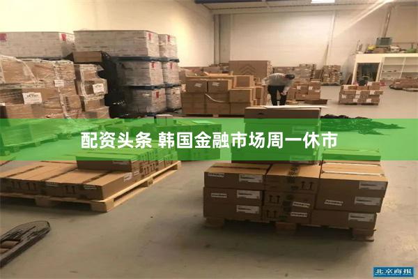 配资头条 韩国金融市场周一休市
