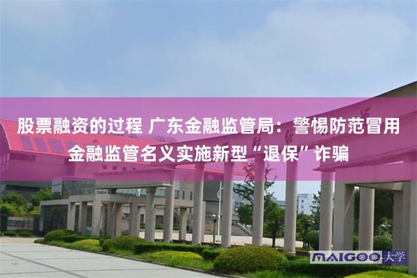 股票融资的过程 广东金融监管局：警惕防范冒用金融监管名义实施新型“退保”诈骗
