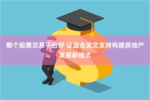 哪个股票交易平台好 证监会发文支持构建房地产发展新模式