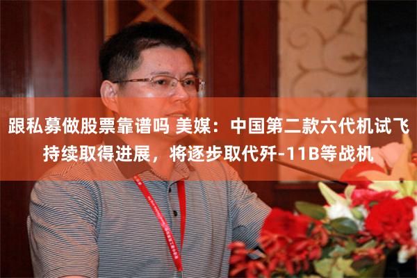 跟私募做股票靠谱吗 美媒：中国第二款六代机试飞持续取得进展，将逐步取代歼-11B等战机