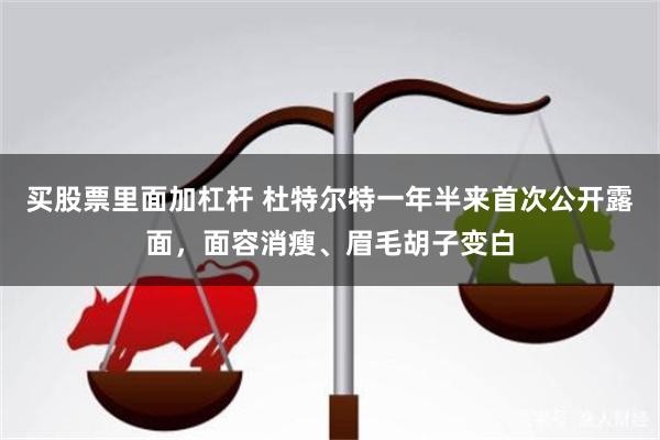 买股票里面加杠杆 杜特尔特一年半来首次公开露面，面容消瘦、眉毛胡子变白