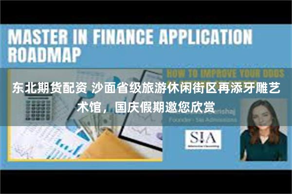 东北期货配资 沙面省级旅游休闲街区再添牙雕艺术馆，国庆假期邀您欣赏
