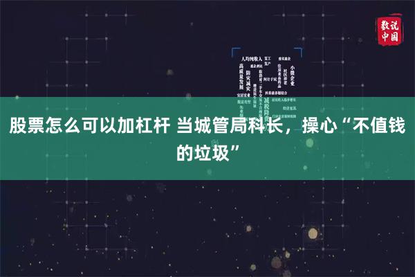 股票怎么可以加杠杆 当城管局科长，操心“不值钱的垃圾”