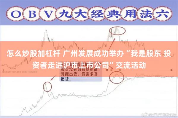 怎么炒股加杠杆 广州发展成功举办“我是股东 投资者走进沪市上市公司”交流活动