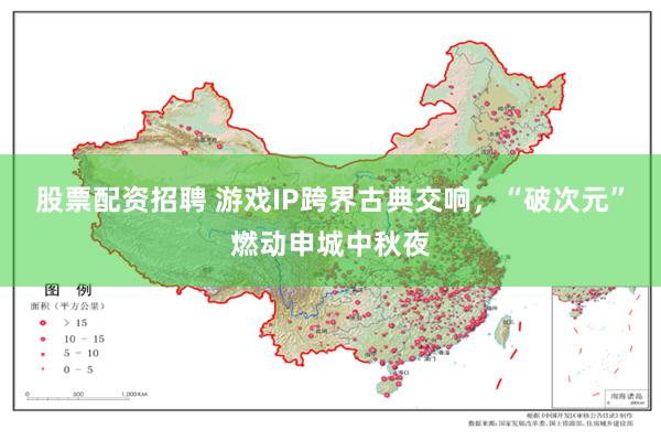 股票配资招聘 游戏IP跨界古典交响，“破次元”燃动申城中秋夜