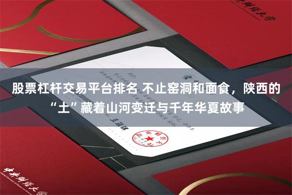 股票杠杆交易平台排名 不止窑洞和面食，陕西的“土”藏着山河变迁与千年华夏故事