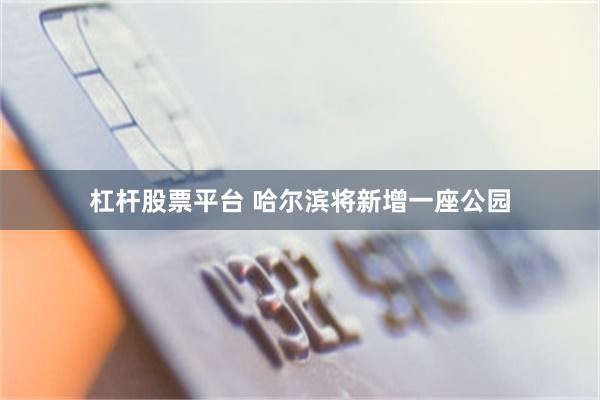 杠杆股票平台 哈尔滨将新增一座公园
