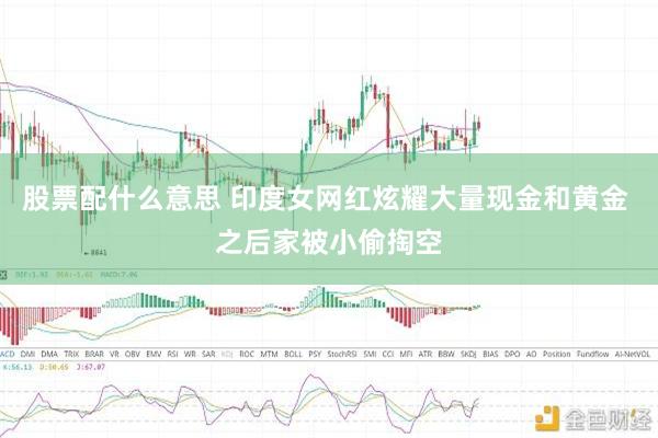 股票配什么意思 印度女网红炫耀大量现金和黄金 之后家被小偷掏空