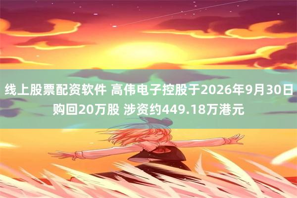 线上股票配资软件 高伟电子控股于2026年9月30日购回20万股 涉资约449.18万港元