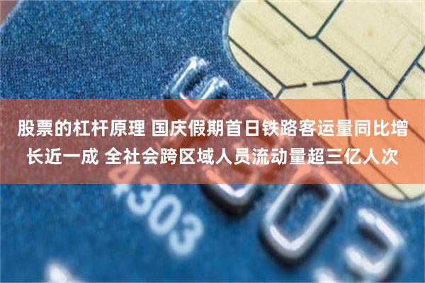 股票的杠杆原理 国庆假期首日铁路客运量同比增长近一成 全社会跨区域人员流动量超三亿人次
