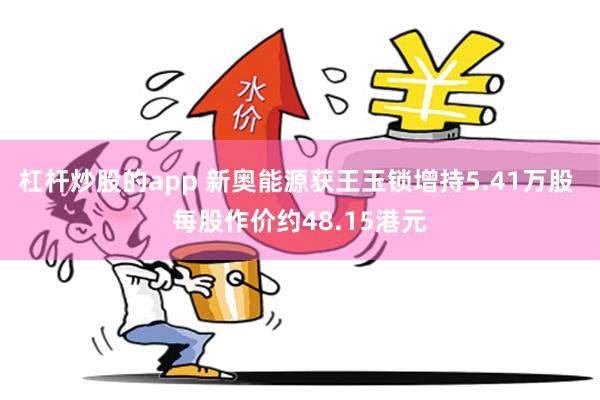 杠杆炒股的app 新奥能源获王玉锁增持5.41万股 每股作价约48.15港元