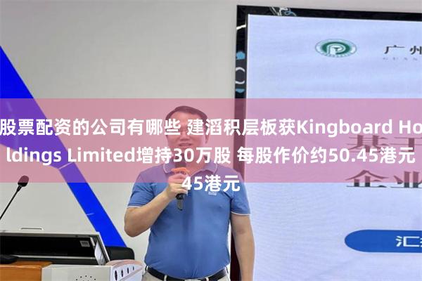 股票配资的公司有哪些 建滔积层板获Kingboard Holdings Limited增持30万股 每股作价约50.45港元