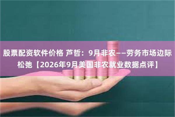 股票配资软件价格 芦哲：9月非农——劳务市场边际松弛【2026年9月美国非农就业数据点评】