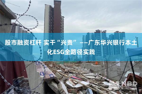 股市融资杠杆 实干“兴责” ——广东华兴银行本土化ESG全路径实践