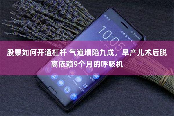 股票如何开通杠杆 气道塌陷九成，早产儿术后脱离依赖9个月的呼吸机