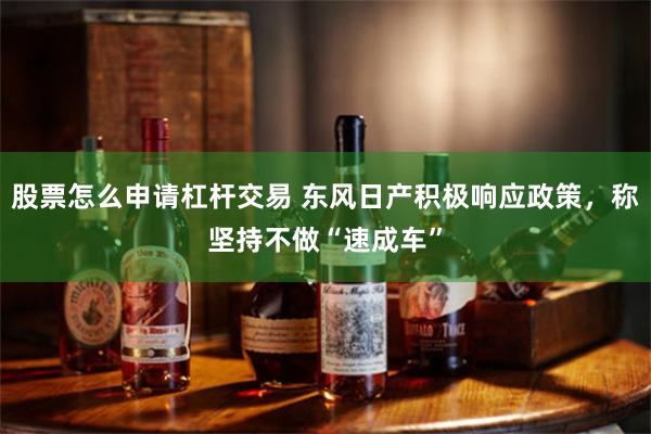 股票怎么申请杠杆交易 东风日产积极响应政策，称坚持不做“速成车”