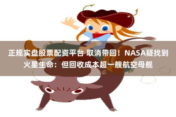 正规实盘股票配资平台 取消带回！NASA疑找到火星生命：但回收成本超一艘航空母舰