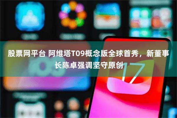 股票网平台 阿维塔T09概念版全球首秀，新董事长陈卓强调坚守原创