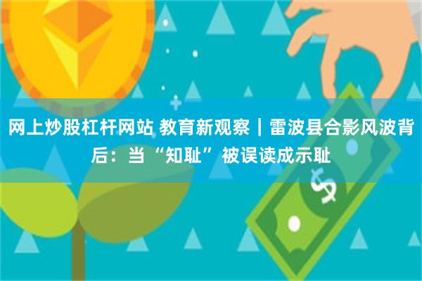 网上炒股杠杆网站 教育新观察｜雷波县合影风波背后：当 “知耻” 被误读成示耻